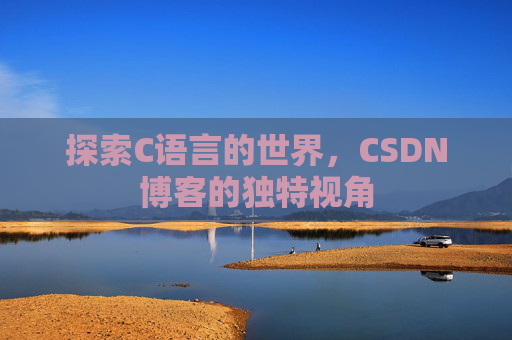 探索C语言的世界,CSDN博客的独特视角 探索C语言的世界,CSDN博客的独特视角